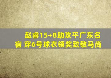 赵睿15+8助攻平广东名宿 穿6号球衣领奖致敬马尚